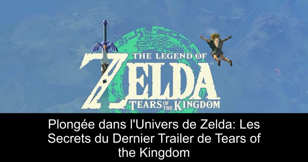 Plongée dans l&rsquo;Univers de Zelda: Les Secrets du Dernier Trailer de Tears of the Kingdom