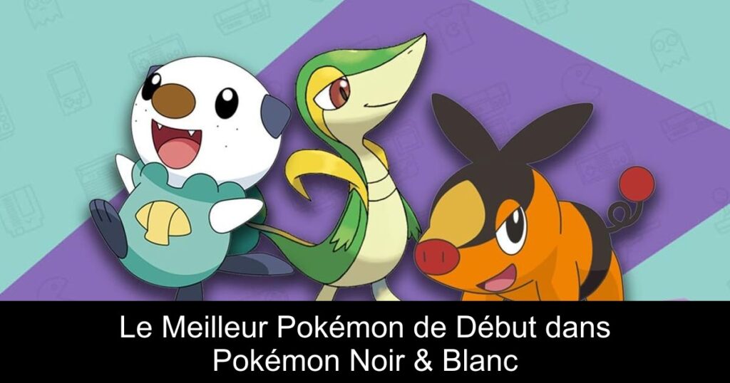 Le Meilleur Pokémon de Début dans Pokémon Noir & Blanc