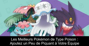 Les Meilleurs Pokémon de Type Poison : Ajoutez un Peu de Piquant à Votre Équipe