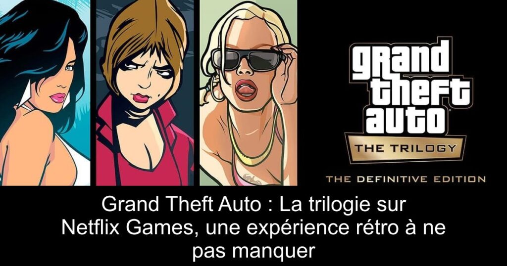 Grand Theft Auto : La trilogie sur Netflix Games, une expérience rétro à ne pas manquer