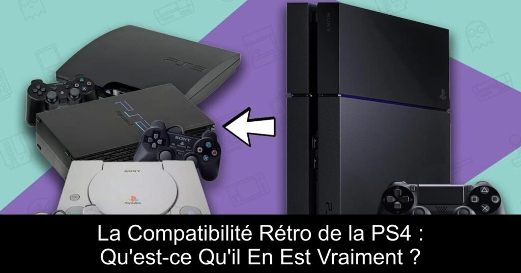 La Compatibilité Rétro de la PS4 : Qu&rsquo;est-ce Qu&rsquo;il En Est Vraiment ?