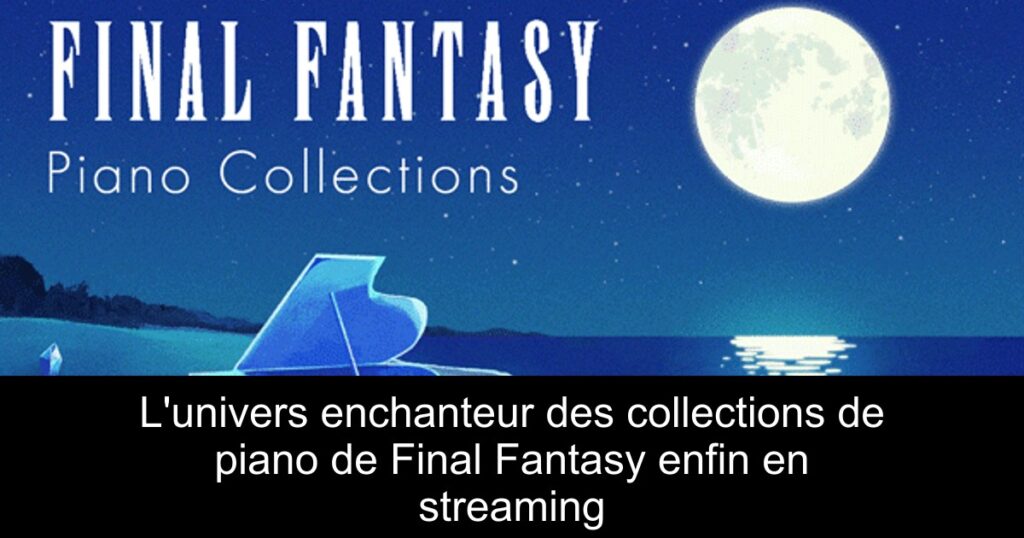 L&rsquo;univers enchanteur des collections de piano de Final Fantasy enfin en streaming