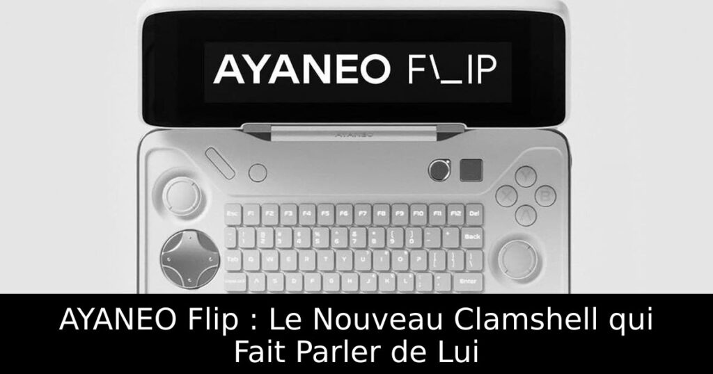 AYANEO Flip : Le Nouveau Clamshell qui Fait Parler de Lui