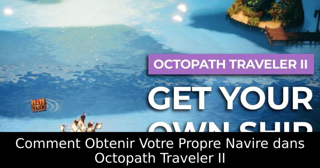 Comment Obtenir Votre Propre Navire dans Octopath Traveler II