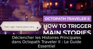 Déclencher les Histoires Principales dans Octopath Traveler II : Le Guide Essentiel