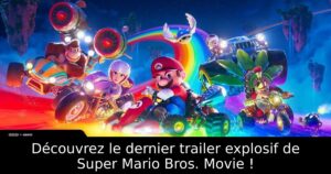 Découvrez le dernier trailer explosif de Super Mario Bros. Movie !