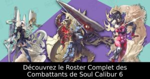 Découvrez le Roster Complet des Combattants de Soul Calibur 6