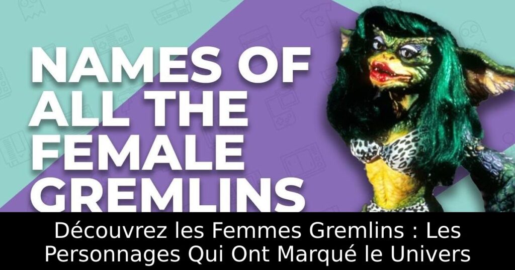 Découvrez les Femmes Gremlins : Les Personnages Qui Ont Marqué le Univers