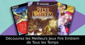 Découvrez les Meilleurs Jeux Fire Emblem de Tous les Temps