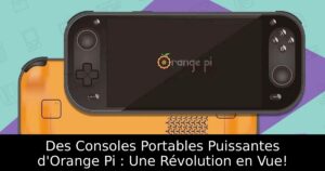 Des Consoles Portables Puissantes d'Orange Pi : Une Révolution en Vue!