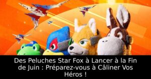 Des Peluches Star Fox à Lancer à la Fin de Juin : Préparez-vous à Câliner Vos Héros !