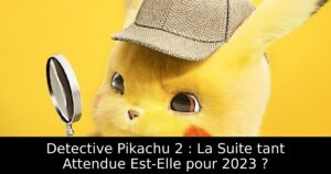 Detective Pikachu 2 : La Suite tant Attendue Est-Elle pour 2023 ?