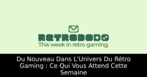 Du Nouveau Dans L'Univers Du Rétro Gaming : Ce Qui Vous Attend Cette Semaine