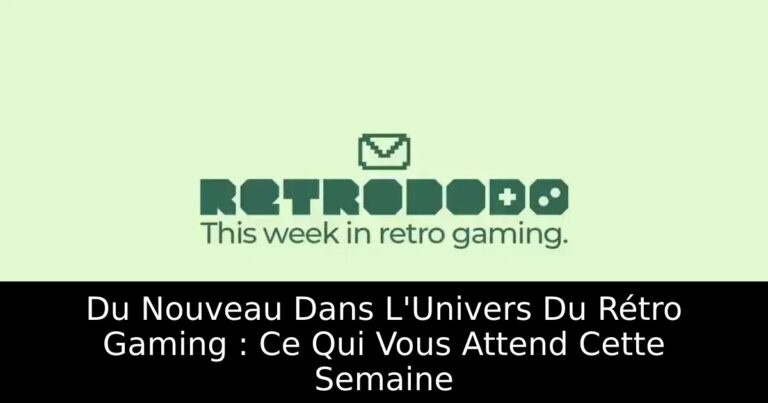 Du Nouveau Dans L'Univers Du Rétro Gaming : Ce Qui Vous Attend Cette Semaine