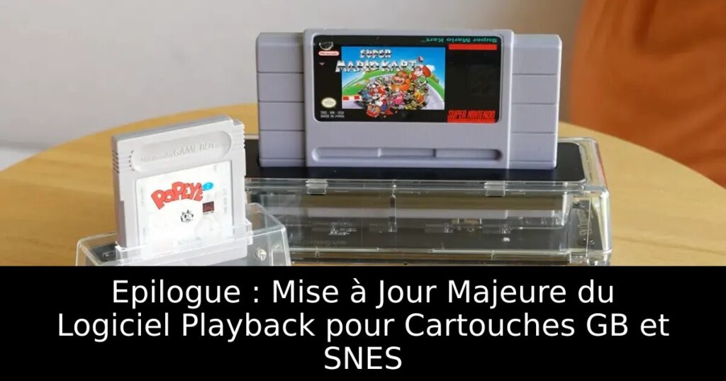 Epilogue : Mise à Jour Majeure du Logiciel Playback pour Cartouches GB et SNES