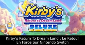 Kirby’s Return To Dream Land : Le Retour En Force Sur Nintendo Switch