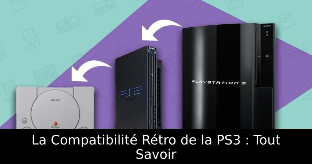 La Compatibilité Rétro de la PS3 : Tout Savoir