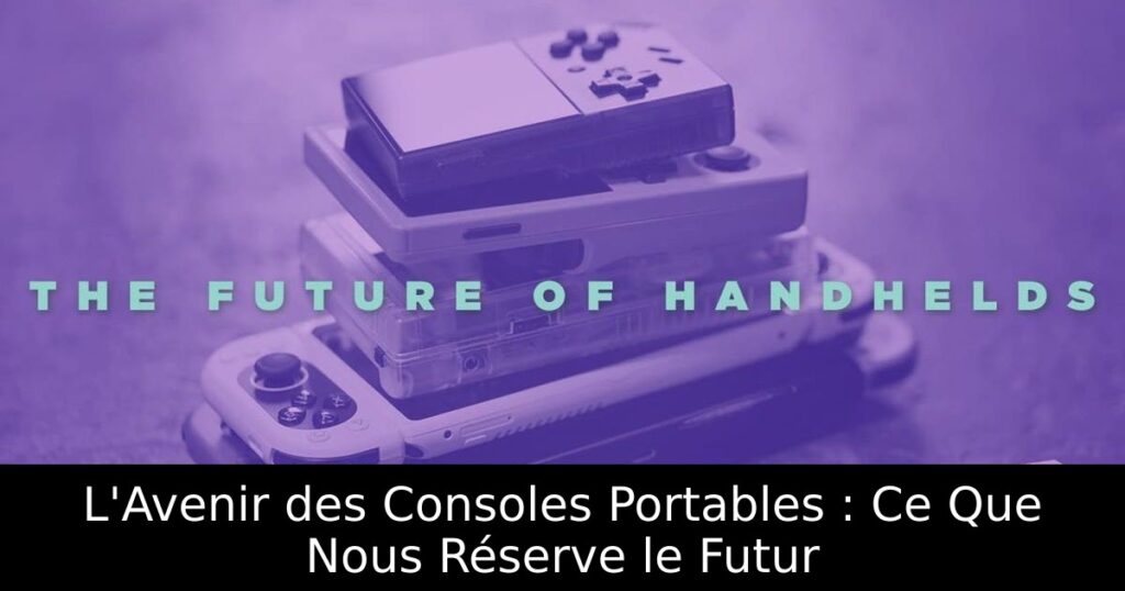 L'Avenir des Consoles Portables : Ce Que Nous Réserve le Futur