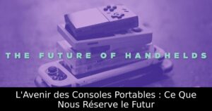 L'Avenir des Consoles Portables : Ce Que Nous Réserve le Futur