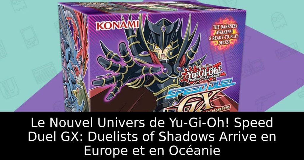 Le Nouvel Univers de Yu-Gi-Oh! Speed Duel GX: Duelists of Shadows Arrive en Europe et en Océanie