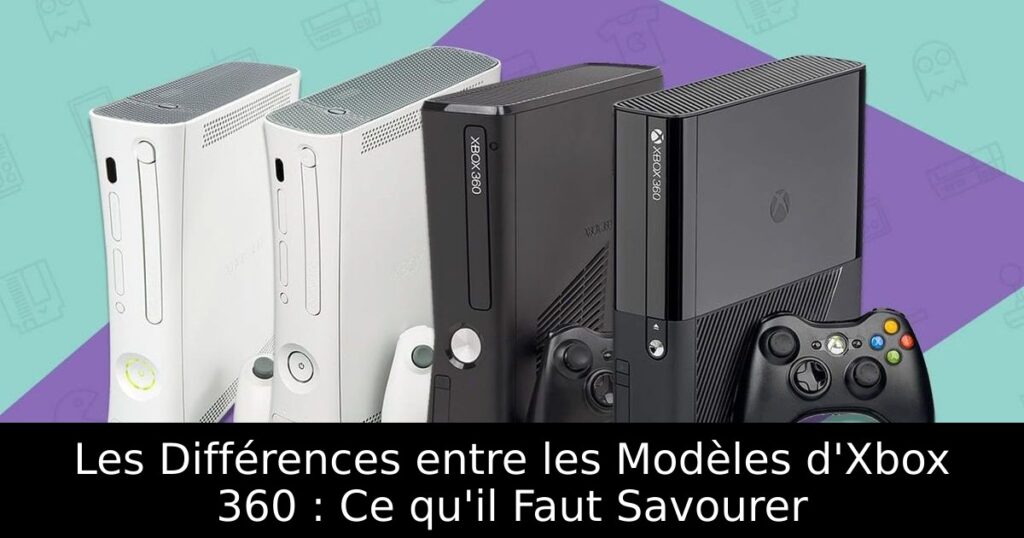 Les Différences entre les Modèles d'Xbox 360 : Ce qu'il Faut Savourer