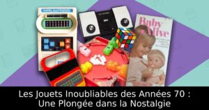 Les Jouets Inoubliables des Années 70 : Une Plongée dans la Nostalgie