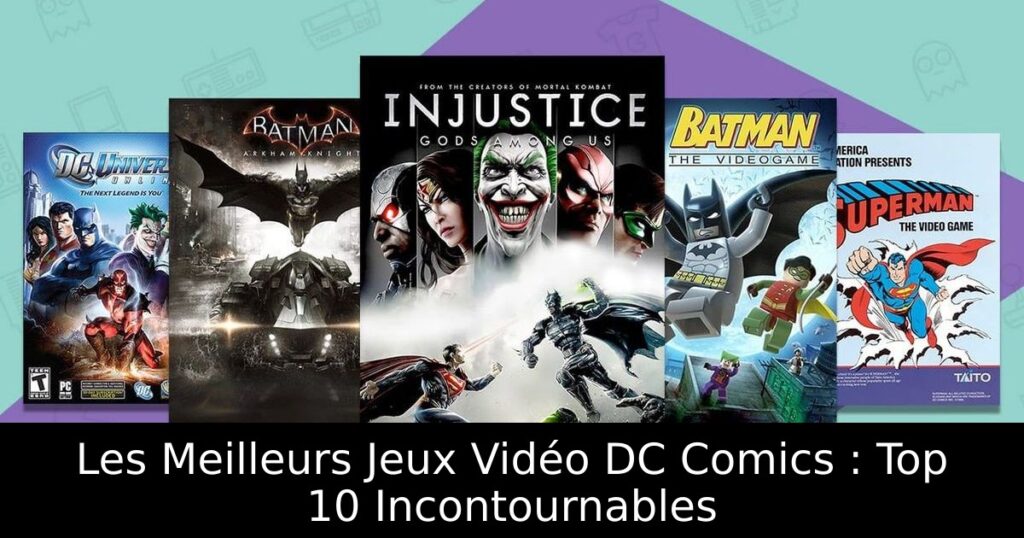 Les Meilleurs Jeux Vidéo DC Comics : Top 10 Incontournables