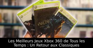Les Meilleurs Jeux Xbox 360 de Tous les Temps : Un Retour aux Classiques