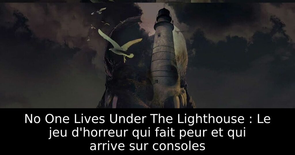 No One Lives Under The Lighthouse : Le jeu d'horreur qui fait peur et qui arrive sur consoles