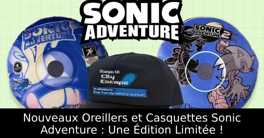 Nouveaux Oreillers et Casquettes Sonic Adventure : Une Édition Limitée !