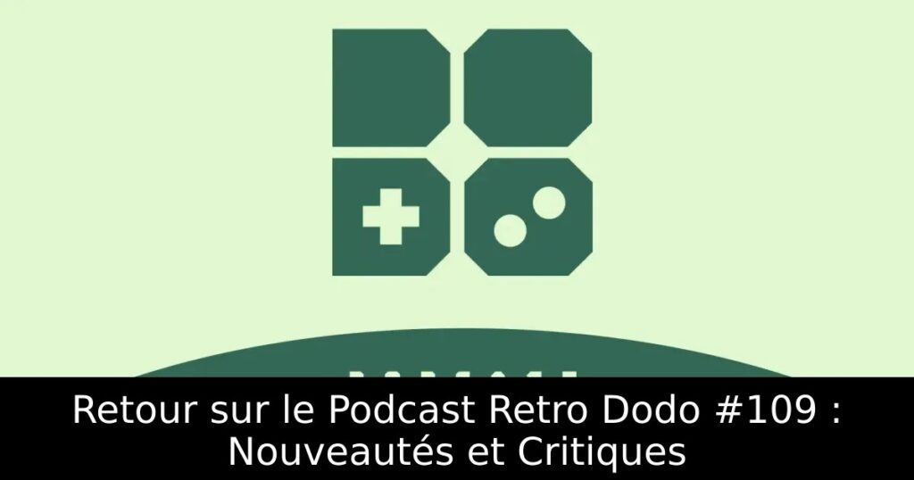 Retour sur le Podcast Retro Dodo #109 : Nouveautés et Critiques