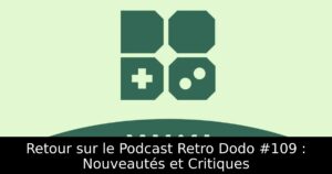 Retour sur le Podcast Retro Dodo #109 : Nouveautés et Critiques