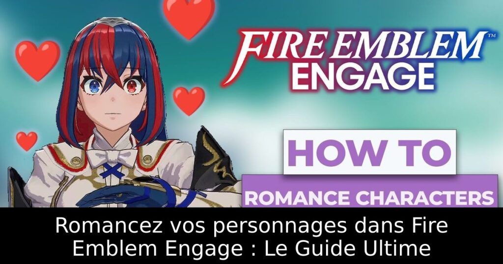 Romancez vos personnages dans Fire Emblem Engage : Le Guide Ultime