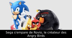 Sega s'empare de Rovio, le créateur des Angry Birds