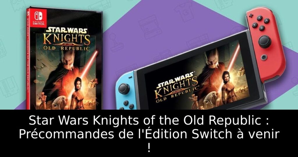 Star Wars Knights of the Old Republic : Précommandes de l'Édition Switch à venir !