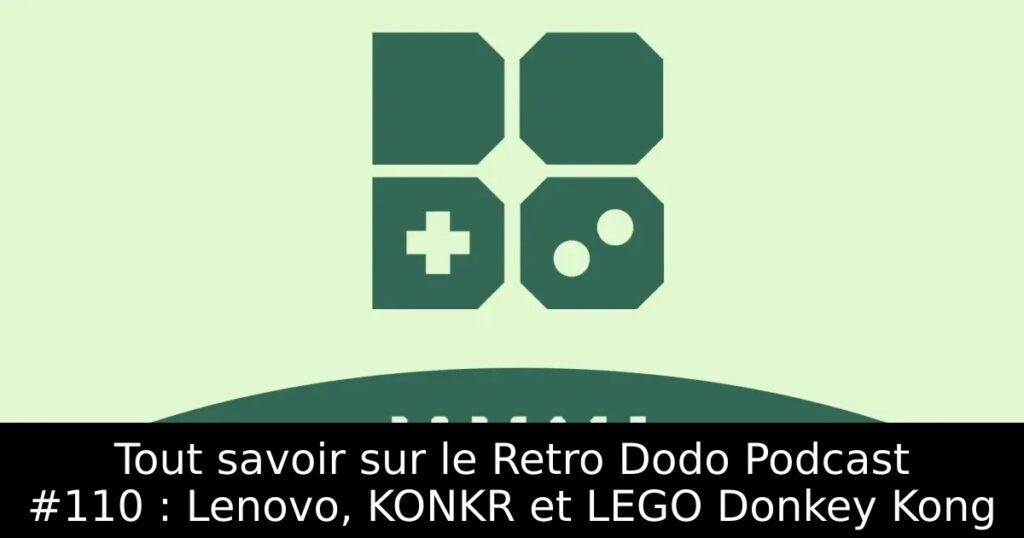 Tout savoir sur le Retro Dodo Podcast #110 : Lenovo, KONKR et LEGO Donkey Kong