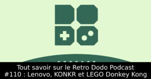 Tout savoir sur le Retro Dodo Podcast #110 : Lenovo, KONKR et LEGO Donkey Kong