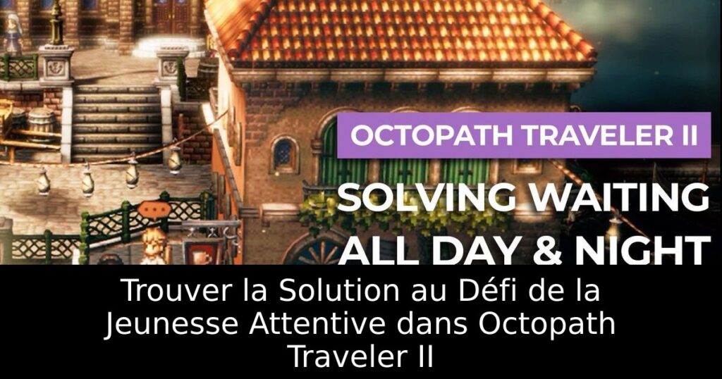 Trouver la Solution au Défi de la Jeunesse Attentive dans Octopath Traveler II