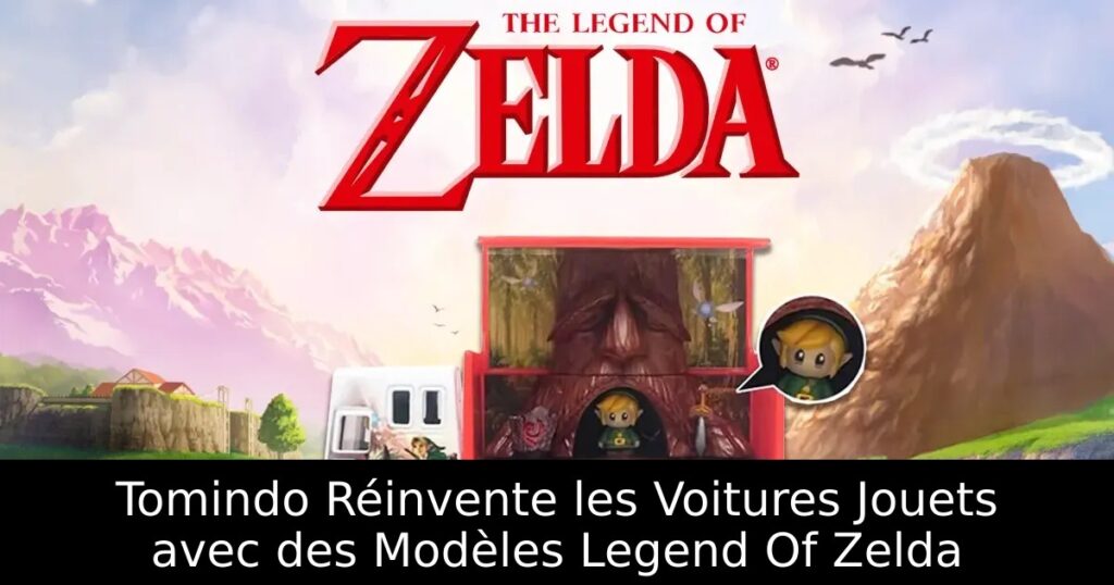 Tomindo Réinvente les Voitures Jouets avec des Modèles Legend Of Zelda