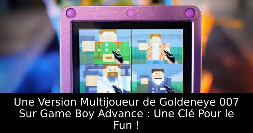 Une Version Multijoueur de Goldeneye 007 Sur Game Boy Advance : Une Clé Pour le Fun !