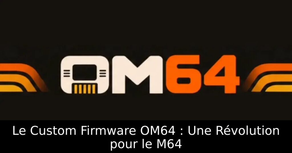 Le Custom Firmware OM64 : Une Révolution pour le M64