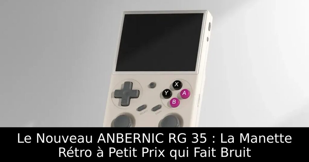 Le Nouveau ANBERNIC RG 35 : La Manette Rétro à Petit Prix qui Fait Bruit