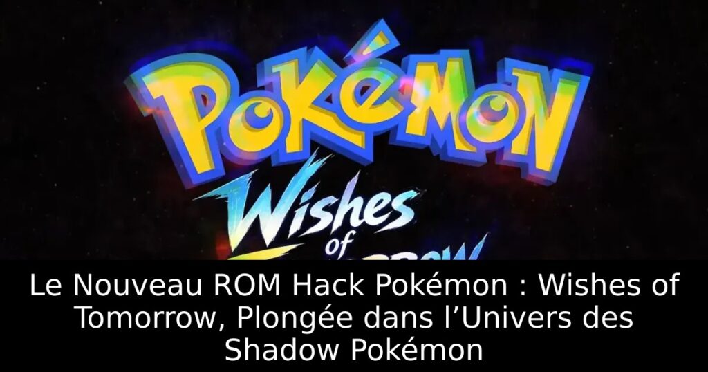 Le Nouveau ROM Hack Pokémon : Wishes of Tomorrow, Plongée dans l’Univers des Shadow Pokémon