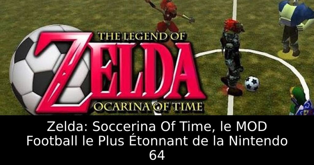 Zelda: Soccerina Of Time, le MOD Football le Plus Étonnant de la Nintendo 64